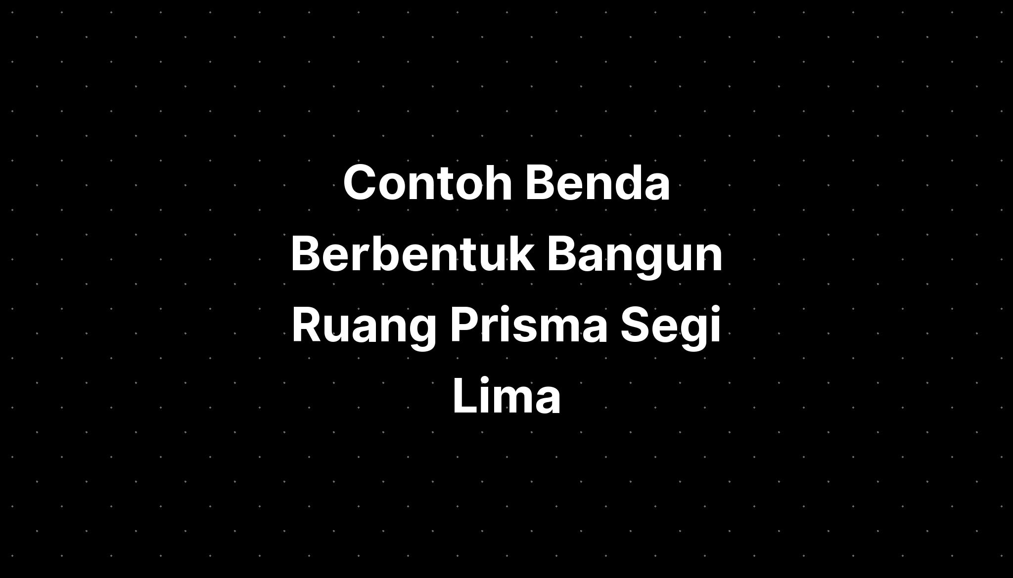 Contoh Benda Berbentuk Bangun Ruang Prisma Segi Lima Imagesee